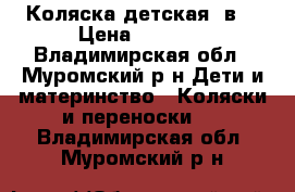 Коляска детская 2в1 › Цена ­ 5 500 - Владимирская обл., Муромский р-н Дети и материнство » Коляски и переноски   . Владимирская обл.,Муромский р-н